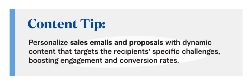 Content Tip: Personalize sales emails and proposals with dynamic content that targets the recipients' specific challenges, boosting engagement and conversion rates.