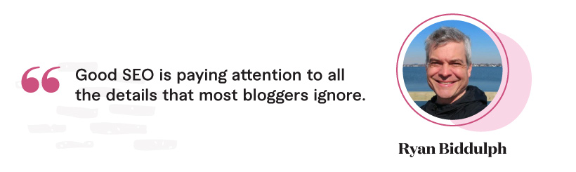 “Good SEO is paying attention to all the details that most bloggers ignore.” - Ryan Biddulph